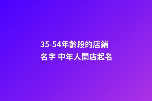 35-54年齡段的店鋪名字 中年人開店起名-第1張-店鋪起名-玄機派